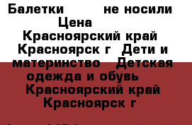 Балетки. 36.37 не носили › Цена ­ 400 - Красноярский край, Красноярск г. Дети и материнство » Детская одежда и обувь   . Красноярский край,Красноярск г.